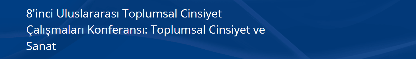 8. Uluslararası Toplumsal Cinsiyet Çalışmaları Konferansı – Toplumsal Cinsiyet ve Sanat